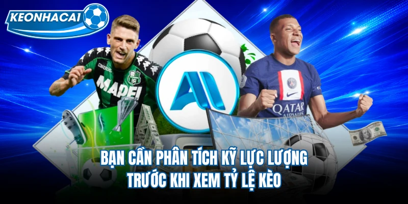 Bạn cần phân tích kỹ lực lượng trước khi xem tỷ lệ kèo