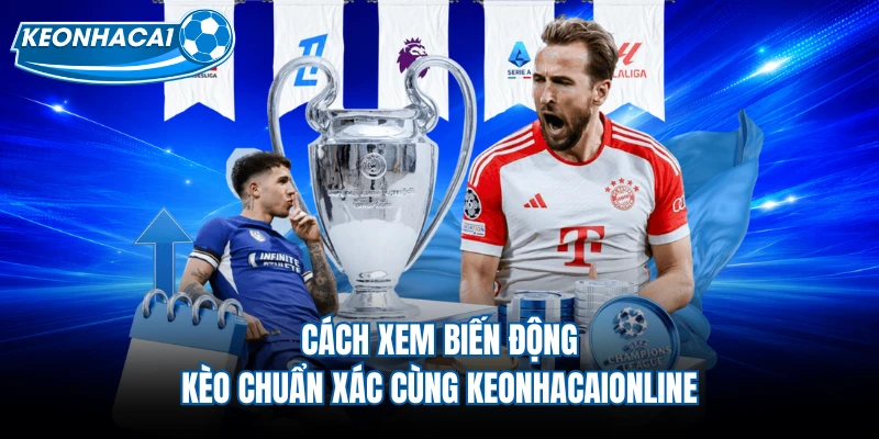 Cách Xem Biến Động Kèo Chuẩn Xác Cùng Keonhacaionline