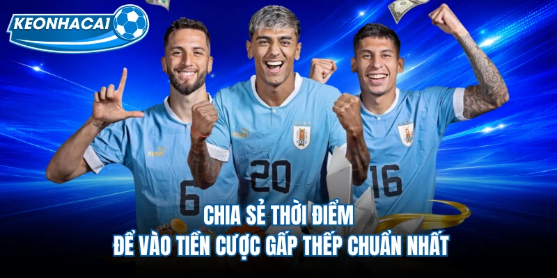 Chia sẻ thời điểm để vào tiền cược gấp thếp chuẩn nhất