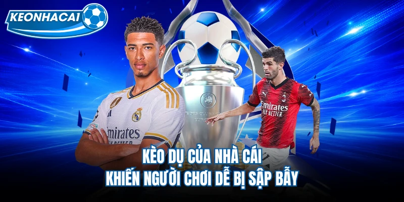 Kèo Dụ Của Nhà Cái Và Những Bí Mật Lớn Cần Nhớ Tới