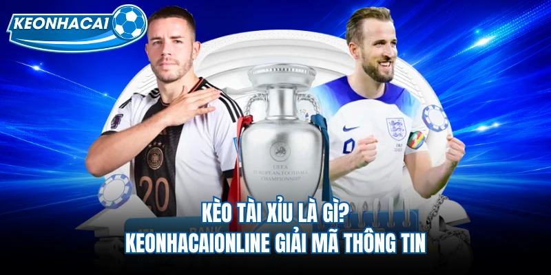 Kèo Tài Xỉu Là Gì? Keonhacaionline Giải Mã Thông Tin