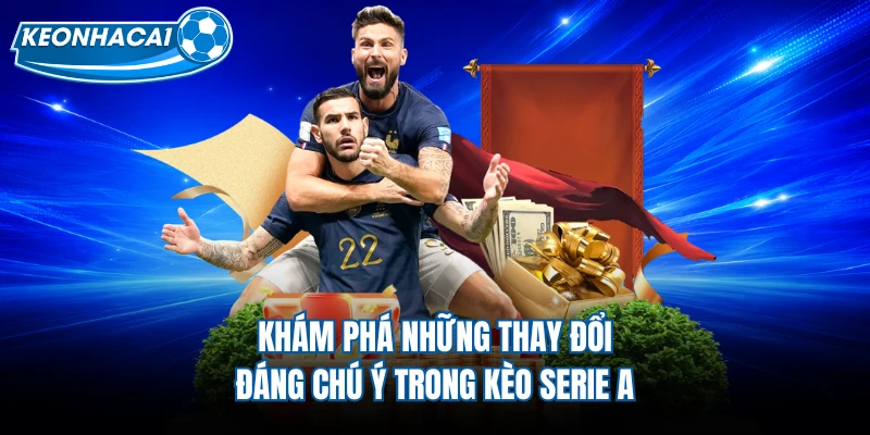 Khám phá những thay đổi đáng chú ý trong kèo Serie A 