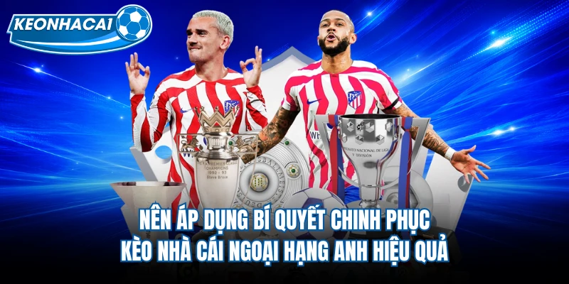 Nên áp dụng bí quyết chinh phục kèo nhà cái Ngoại hạng Anh hiệu quả